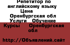 Репетитор по английскому языку › Цена ­ 200 - Оренбургская обл. Услуги » Обучение. Курсы   . Оренбургская обл.